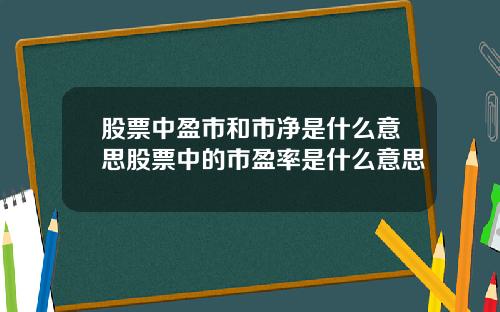 股票中盈市和市净是什么意思股票中的市盈率是什么意思