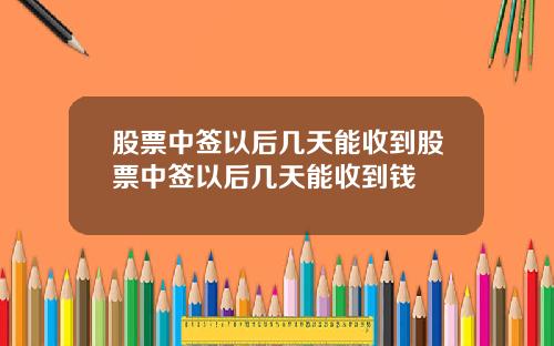 股票中签以后几天能收到股票中签以后几天能收到钱