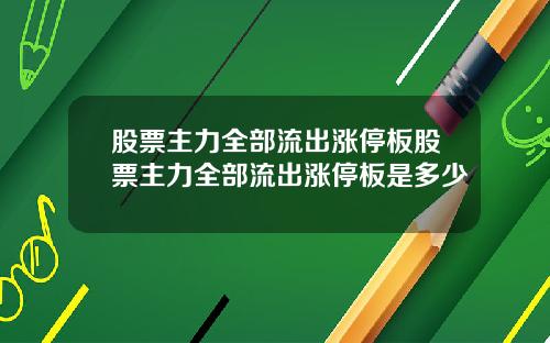 股票主力全部流出涨停板股票主力全部流出涨停板是多少