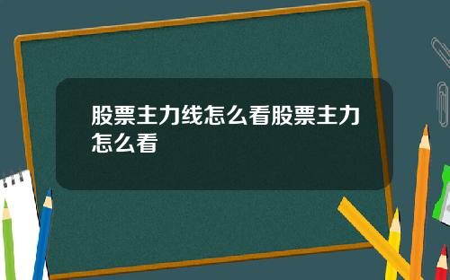 股票主力线怎么看股票主力怎么看