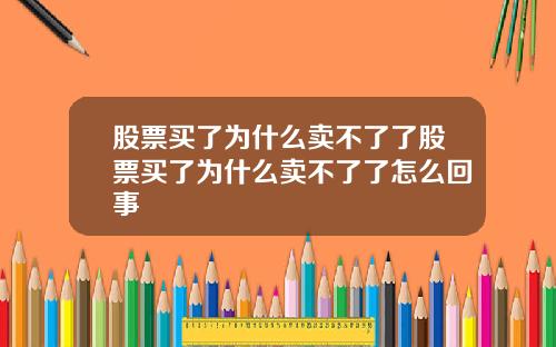 股票买了为什么卖不了了股票买了为什么卖不了了怎么回事