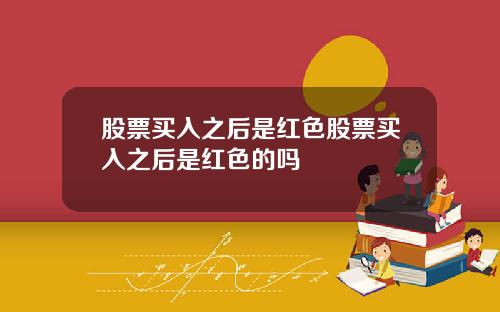 股票买入之后是红色股票买入之后是红色的吗