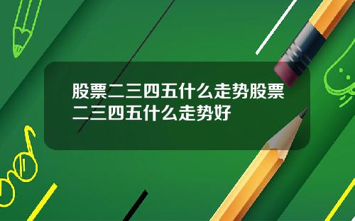 股票二三四五什么走势股票二三四五什么走势好