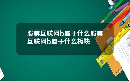 股票互联网b属于什么股票互联网b属于什么板块