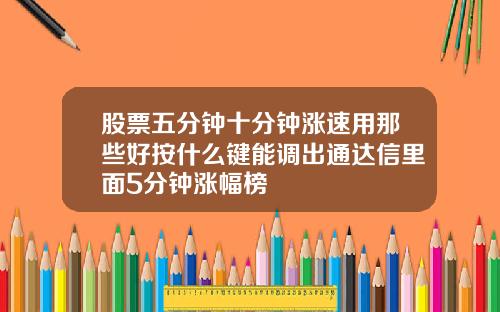 股票五分钟十分钟涨速用那些好按什么键能调出通达信里面5分钟涨幅榜