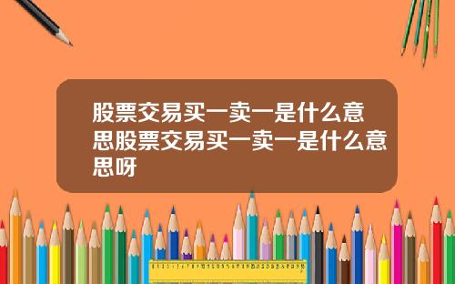 股票交易买一卖一是什么意思股票交易买一卖一是什么意思呀