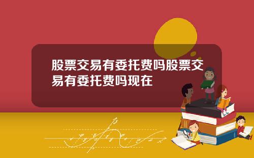 股票交易有委托费吗股票交易有委托费吗现在