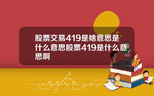 股票交易419是啥意思是什么意思股票419是什么意思啊