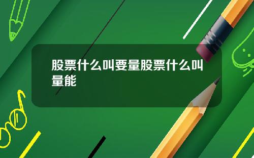 股票什么叫要量股票什么叫量能
