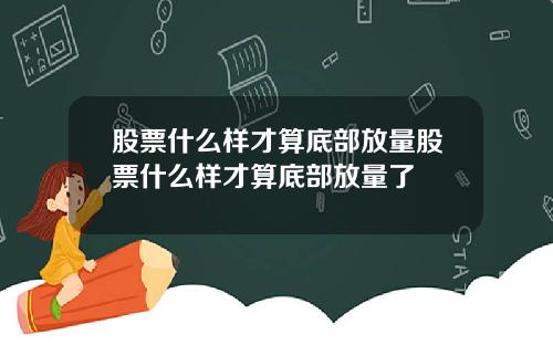 股票什么样才算底部放量股票什么样才算底部放量了