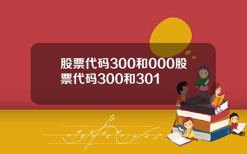 股票代码300和000股票代码300和301