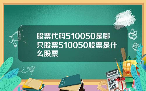 股票代码510050是哪只股票510050股票是什么股票
