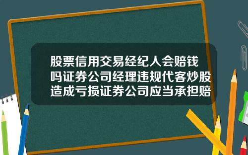 股票信用交易经纪人会赔钱吗证券公司经理违规代客炒股造成亏损证券公司应当承担赔偿责任吗