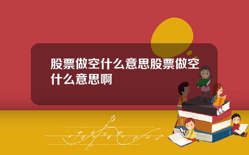 股票做空什么意思股票做空什么意思啊