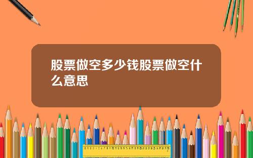 股票做空多少钱股票做空什么意思