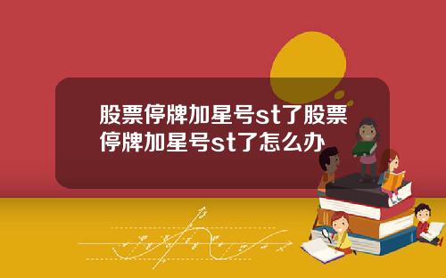 股票停牌加星号st了股票停牌加星号st了怎么办