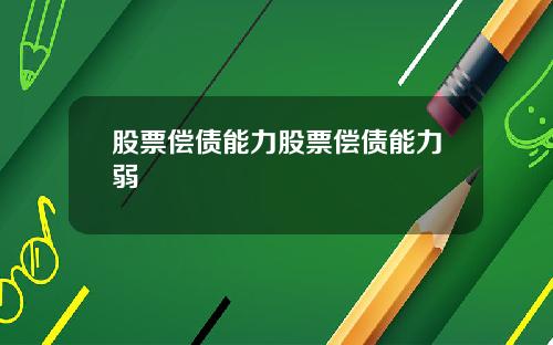 股票偿债能力股票偿债能力弱