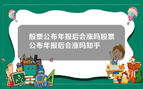 股票公布年报后会涨吗股票公布年报后会涨吗知乎