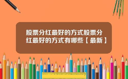 股票分红最好的方式股票分红最好的方式有哪些【最新】