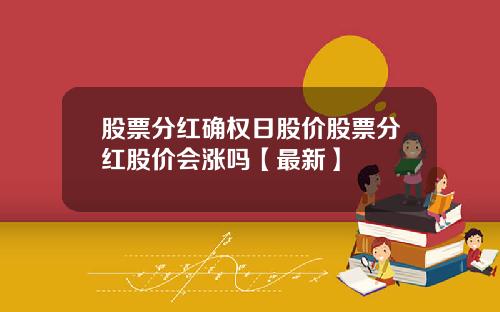 股票分红确权日股价股票分红股价会涨吗【最新】
