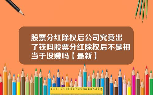 股票分红除权后公司究竟出了钱吗股票分红除权后不是相当于没赚吗【最新】