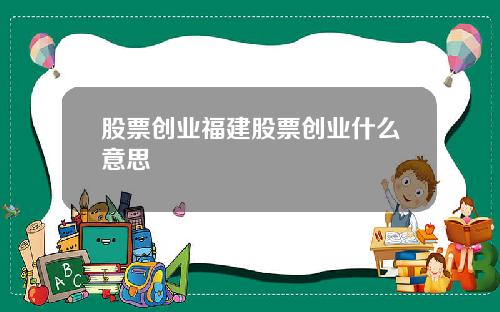 股票创业福建股票创业什么意思