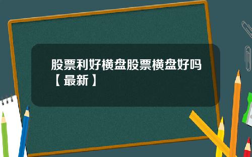 股票利好横盘股票横盘好吗【最新】