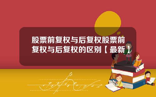 股票前复权与后复权股票前复权与后复权的区别【最新】