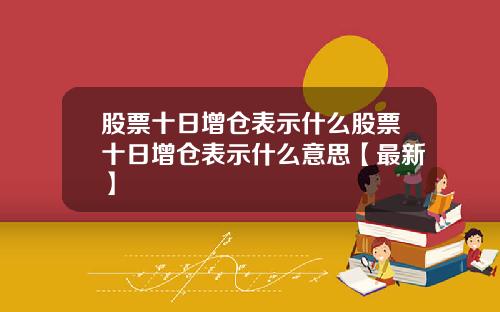股票十日增仓表示什么股票十日增仓表示什么意思【最新】