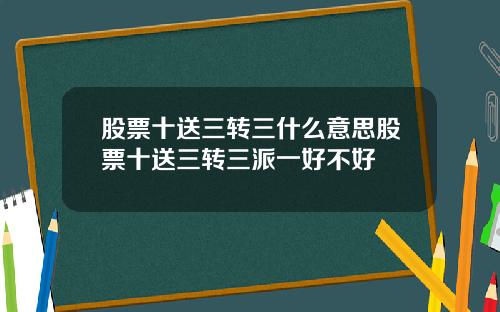 股票十送三转三什么意思股票十送三转三派一好不好