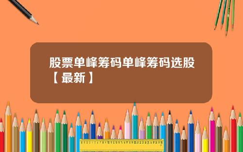 股票单峰筹码单峰筹码选股【最新】