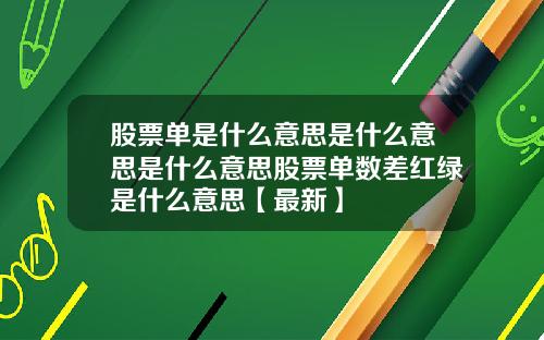 股票单是什么意思是什么意思是什么意思股票单数差红绿是什么意思【最新】