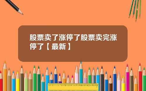 股票卖了涨停了股票卖完涨停了【最新】