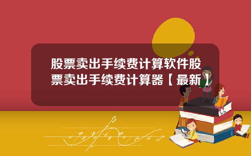 股票卖出手续费计算软件股票卖出手续费计算器【最新】