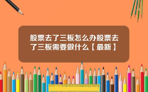 股票去了三板怎么办股票去了三板需要做什么【最新】
