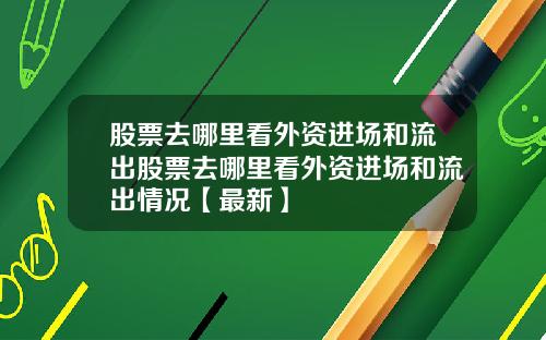 股票去哪里看外资进场和流出股票去哪里看外资进场和流出情况【最新】
