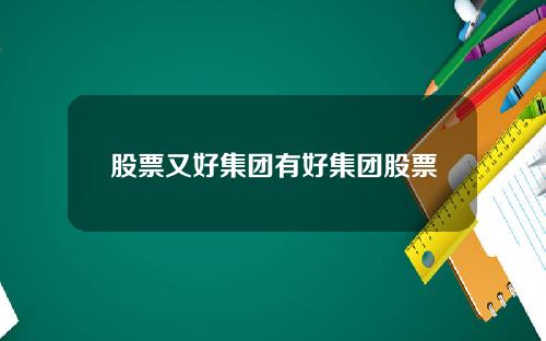 股票又好集团有好集团股票