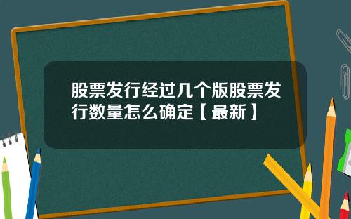 股票发行经过几个版股票发行数量怎么确定【最新】