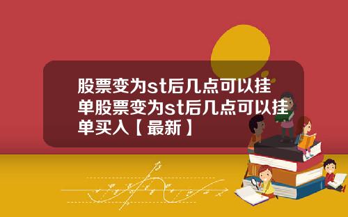 股票变为st后几点可以挂单股票变为st后几点可以挂单买入【最新】