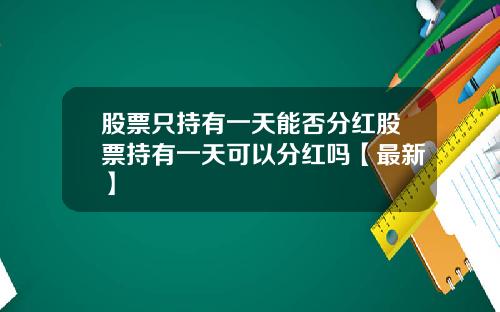 股票只持有一天能否分红股票持有一天可以分红吗【最新】