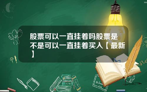 股票可以一直挂着吗股票是不是可以一直挂着买入【最新】