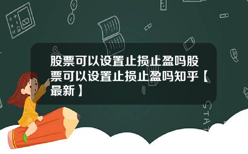 股票可以设置止损止盈吗股票可以设置止损止盈吗知乎【最新】