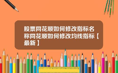 股票同花顺如何修改指标名称同花顺如何修改均线指标【最新】