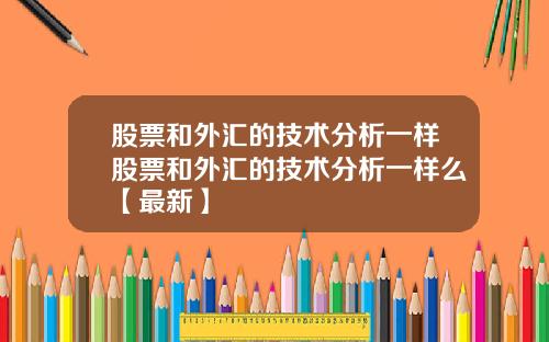 股票和外汇的技术分析一样股票和外汇的技术分析一样么【最新】
