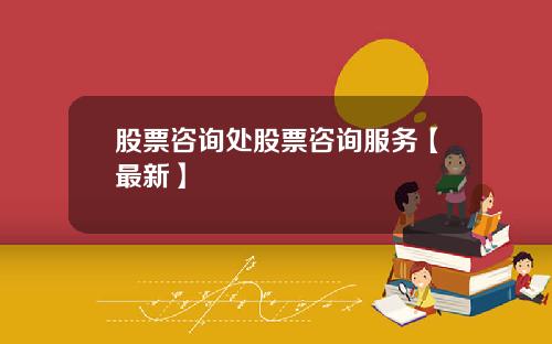 股票咨询处股票咨询服务【最新】