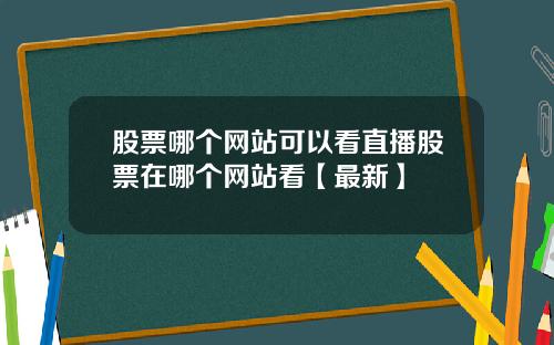 股票哪个网站可以看直播股票在哪个网站看【最新】