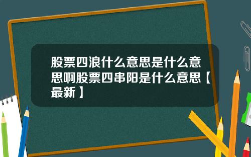 股票四浪什么意思是什么意思啊股票四串阳是什么意思【最新】