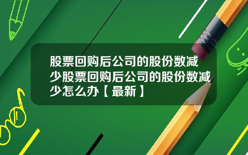 股票回购后公司的股份数减少股票回购后公司的股份数减少怎么办【最新】
