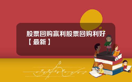 股票回购赢利股票回购利好【最新】