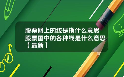 股票图上的线是指什么意思股票图中的各种线是什么意思【最新】